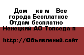 Дом 96 кв м - Все города Бесплатное » Отдам бесплатно   . Ненецкий АО,Топседа п.